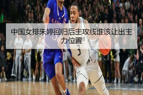 中国女排朱婷回归后主攻线谁该让出主力位置